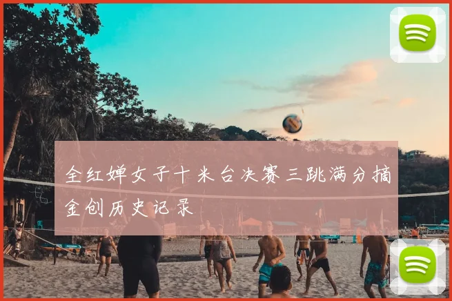 全红婵女子十米台决赛三跳满分摘金创历史记录