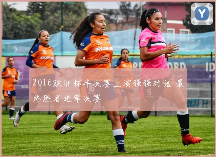 2016欧洲杯半决赛上演强强对话 最终胜者进军决赛