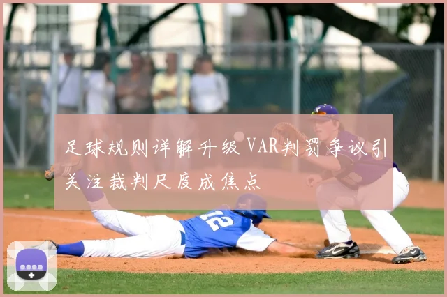 足球规则详解升级 VAR判罚争议引关注裁判尺度成焦点