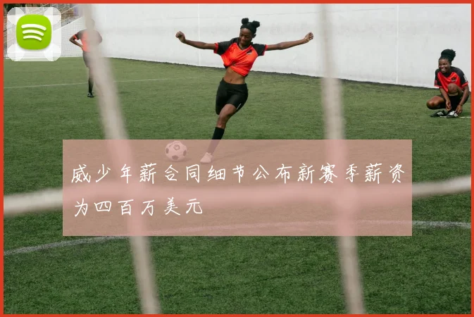 威少年薪合同细节公布新赛季薪资为四百万美元