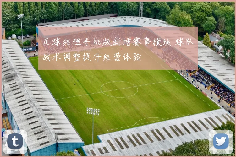 足球经理手机版新增赛事模块 球队战术调整提升经营体验