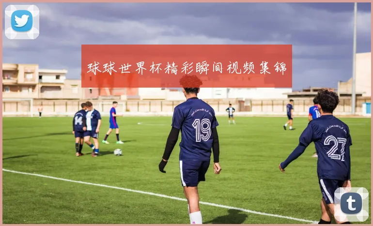 球球世界杯精彩瞬间视频集锦
