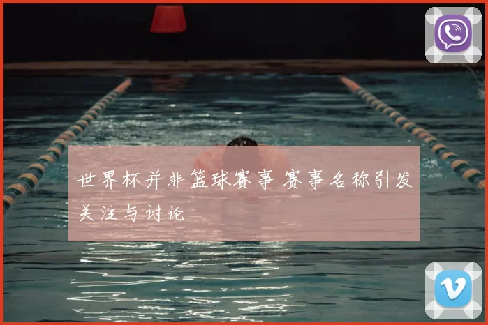 世界杯并非篮球赛事 赛事名称引发关注与讨论