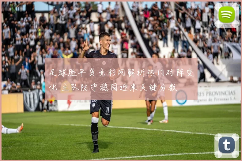 足球胜平负竞彩网解析热门对阵变化 主队防守稳固迎来关键分数