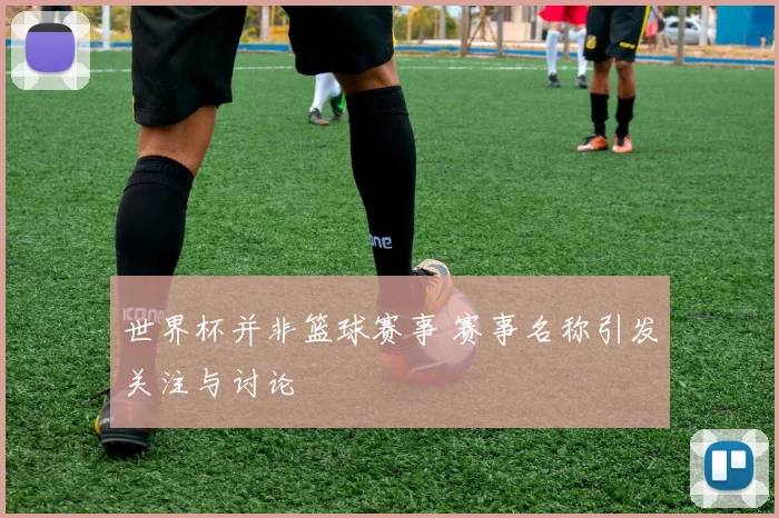世界杯并非篮球赛事 赛事名称引发关注与讨论