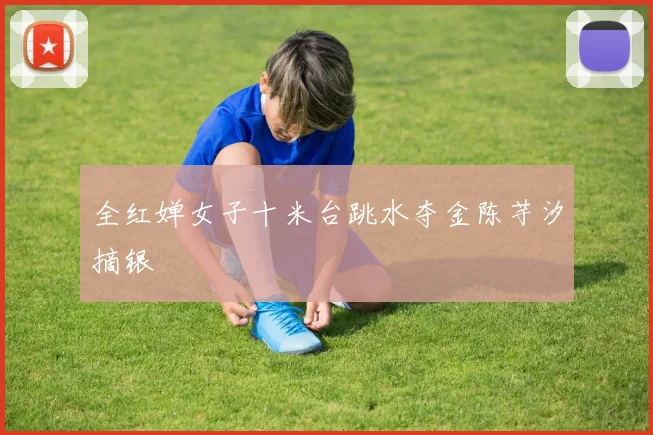 全红婵女子十米台跳水夺金陈芋汐摘银
