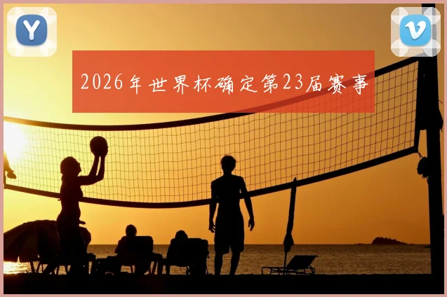 2026年世界杯确定第23届赛事