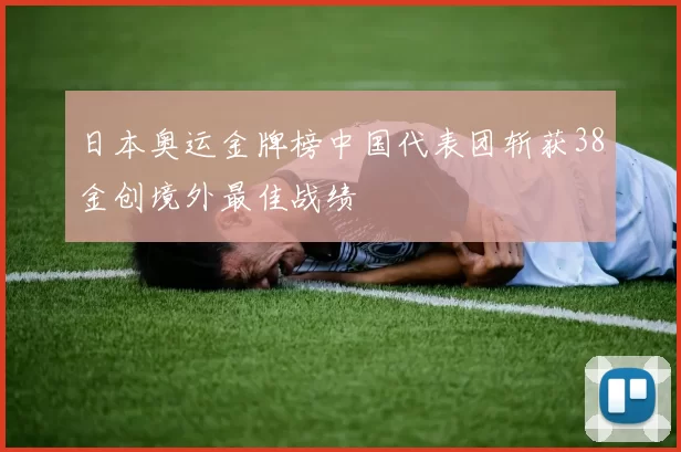 日本奥运金牌榜中国代表团斩获38金创境外最佳战绩