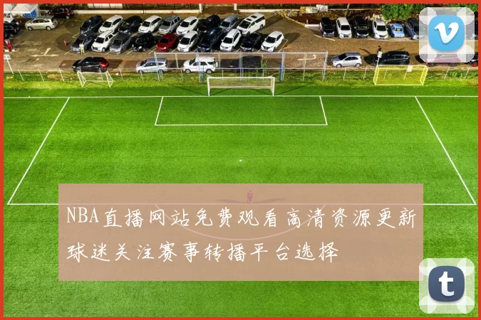 NBA直播网站免费观看高清资源更新球迷关注赛事转播平台选择