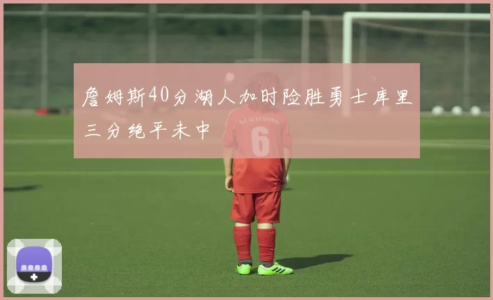 詹姆斯40分湖人加时险胜勇士库里三分绝平未中