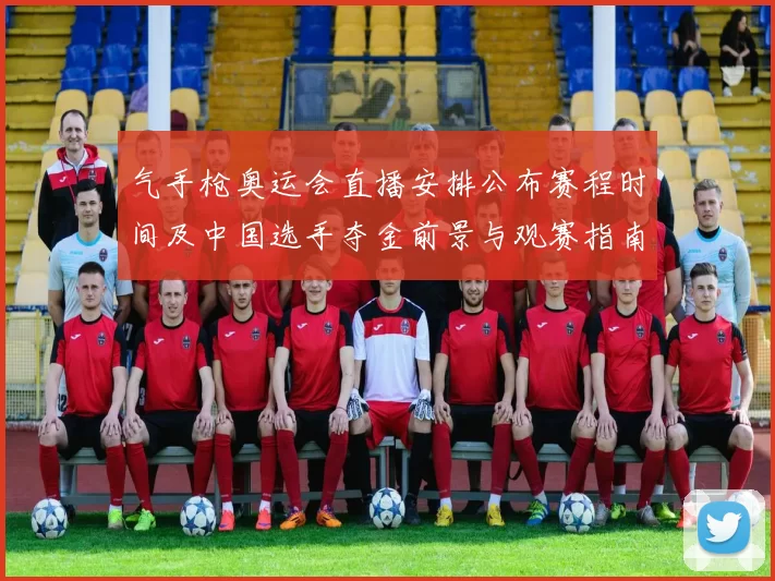 气手枪奥运会直播安排公布赛程时间及中国选手夺金前景与观赛指南