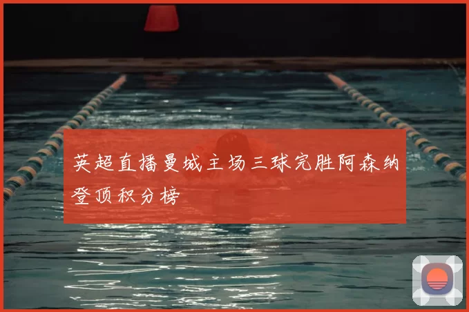 英超直播曼城主场三球完胜阿森纳登顶积分榜