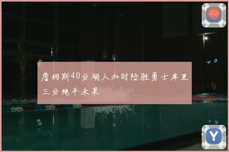 詹姆斯40分湖人加时险胜勇士库里三分绝平未果