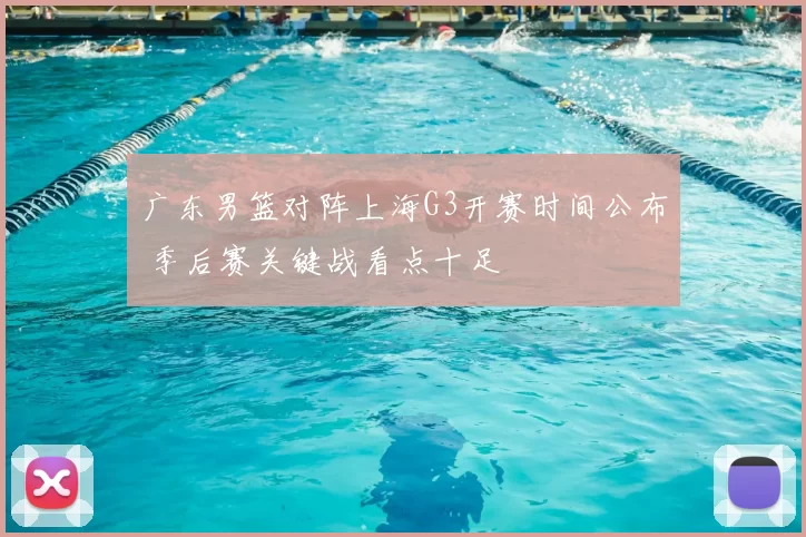 广东男篮对阵上海G3开赛时间公布 季后赛关键战看点十足