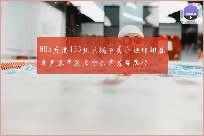 NBA直播433焦点战中勇士逆转雄鹿库里末节发力冲击季后赛席位