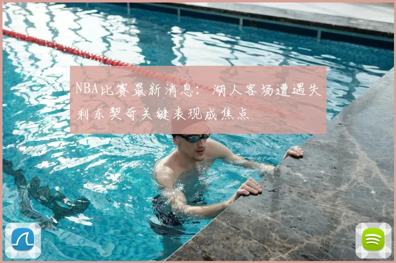 NBA比赛最新消息：湖人客场遭遇失利东契奇关键表现成焦点