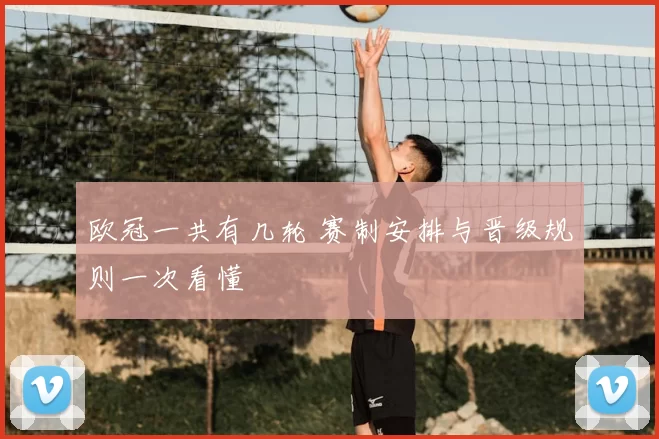 欧冠一共有几轮 赛制安排与晋级规则一次看懂