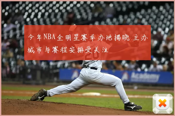 今年NBA全明星赛举办地揭晓 主办城市与赛程安排受关注