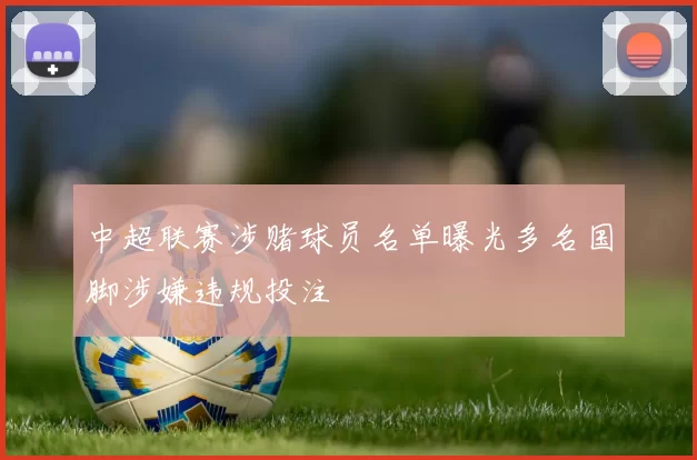 中超联赛涉赌球员名单曝光多名国脚涉嫌违规投注