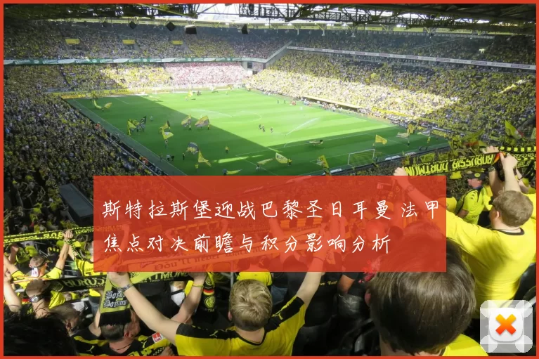 斯特拉斯堡迎战巴黎圣日耳曼 法甲焦点对决前瞻与积分影响分析