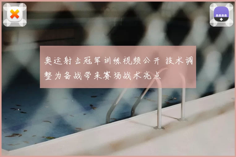 奥运射击冠军训练视频公开 技术调整为备战带来赛场战术亮点