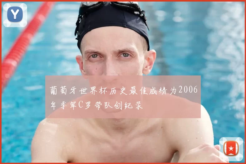 葡萄牙世界杯历史最佳成绩为2006年季军C罗带队创纪录