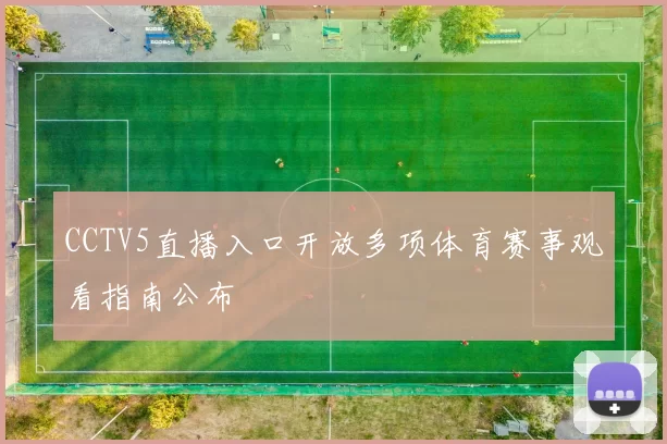 CCTV5直播入口开放多项体育赛事观看指南公布