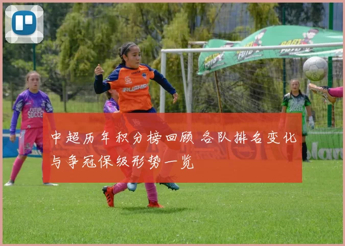 中超历年积分榜回顾 各队排名变化与争冠保级形势一览