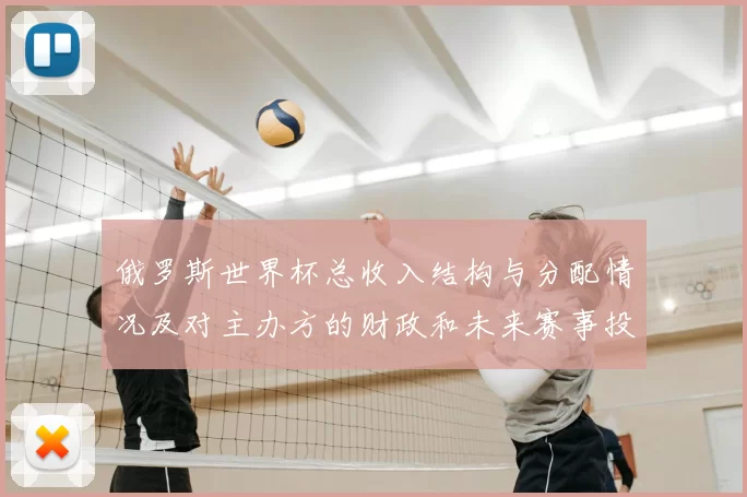 俄罗斯世界杯总收入结构与分配情况及对主办方的财政和未来赛事投资影响