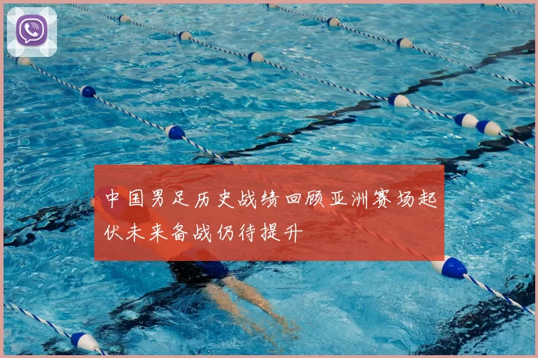 中国男足历史战绩回顾亚洲赛场起伏未来备战仍待提升