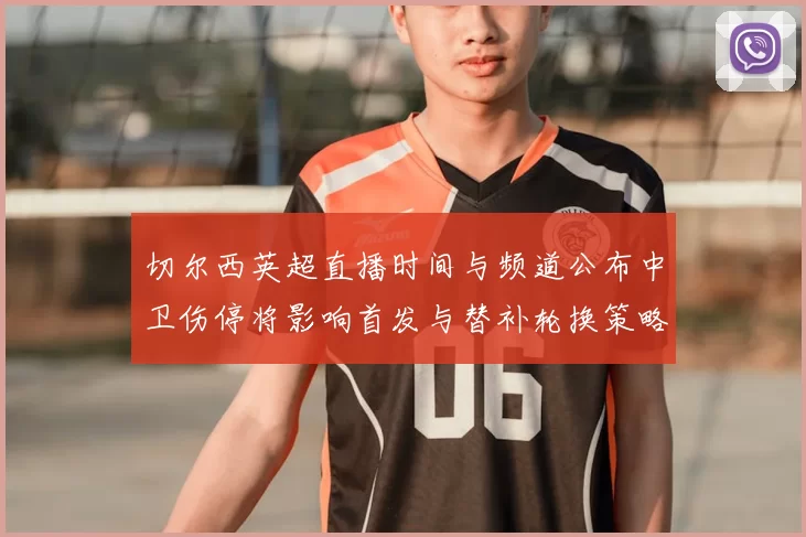 切尔西英超直播时间与频道公布中卫伤停将影响首发与替补轮换策略