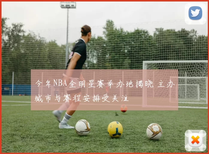 今年NBA全明星赛举办地揭晓 主办城市与赛程安排受关注