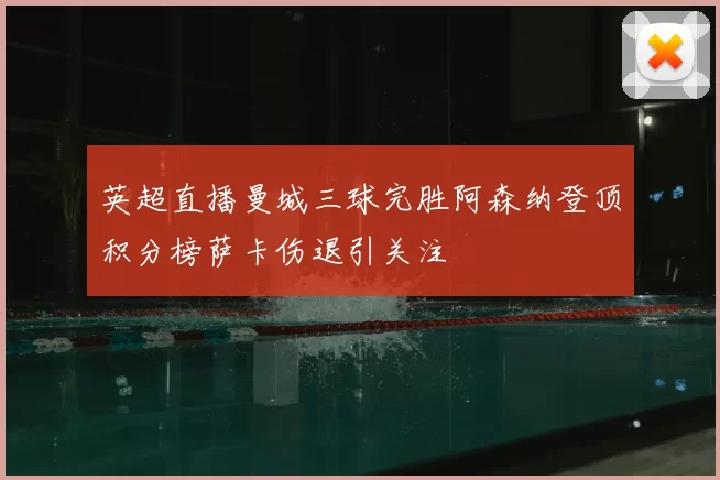 英超直播曼城三球完胜阿森纳登顶积分榜萨卡伤退引关注