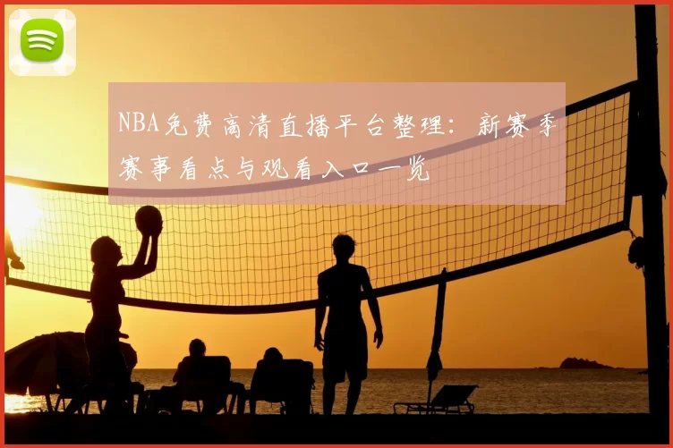 NBA免费高清直播平台整理：新赛季赛事看点与观看入口一览