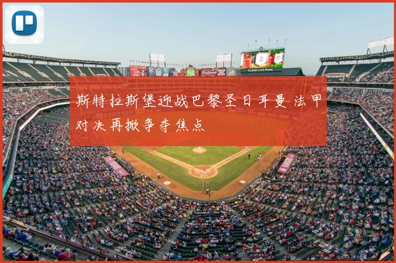 斯特拉斯堡迎战巴黎圣日耳曼 法甲对决再掀争夺焦点