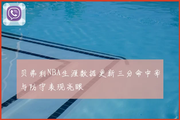贝弗利NBA生涯数据更新三分命中率与防守表现亮眼