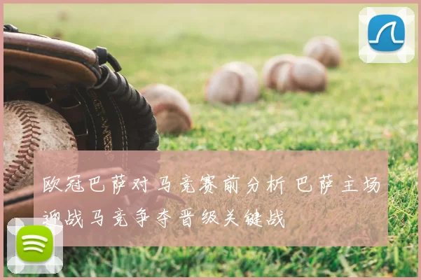 欧冠巴萨对马竞赛前分析 巴萨主场迎战马竞争夺晋级关键战