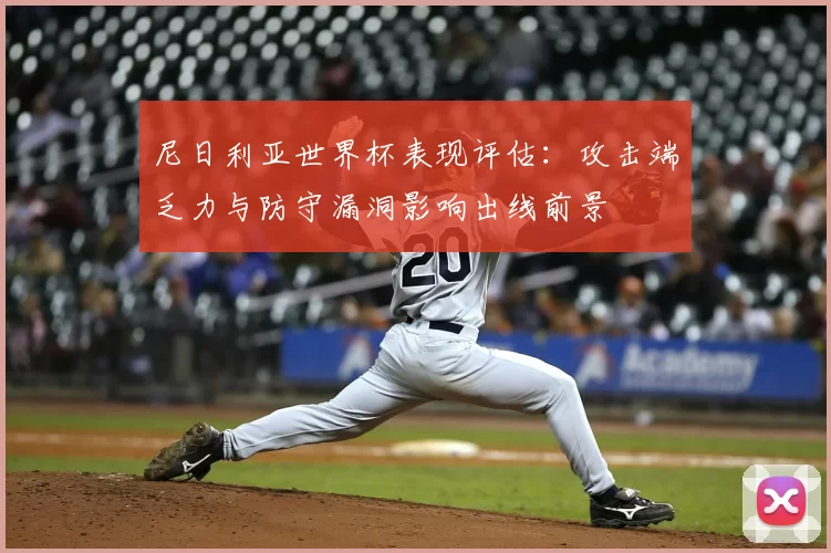 尼日利亚世界杯表现评估：攻击端乏力与防守漏洞影响出线前景