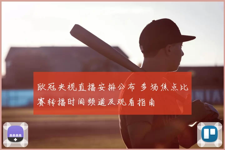 欧冠央视直播安排公布 多场焦点比赛转播时间频道及观看指南