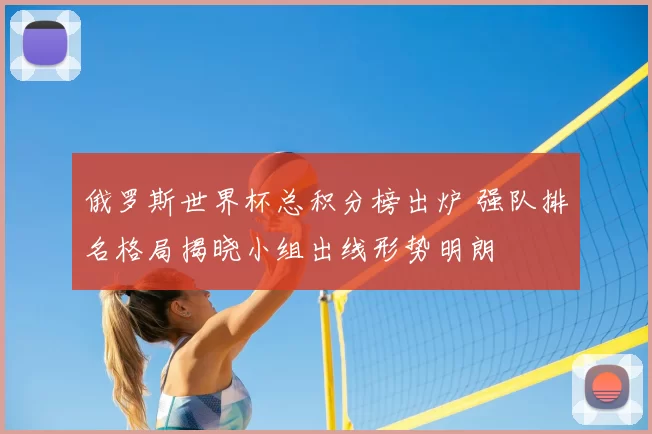 俄罗斯世界杯总积分榜出炉 强队排名格局揭晓小组出线形势明朗