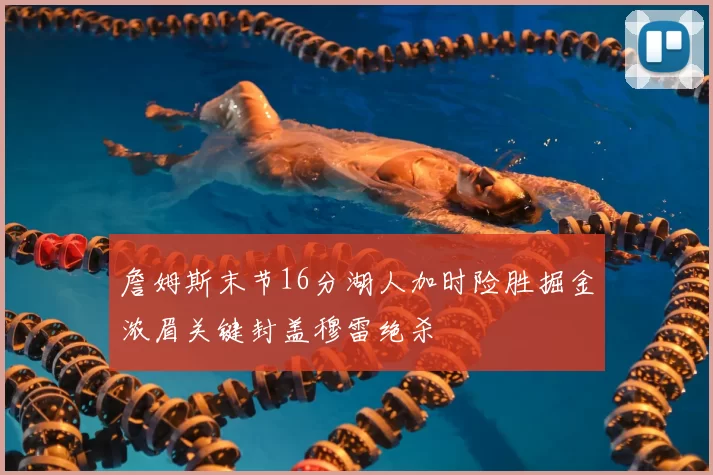 詹姆斯末节16分湖人加时险胜掘金浓眉关键封盖穆雷绝杀