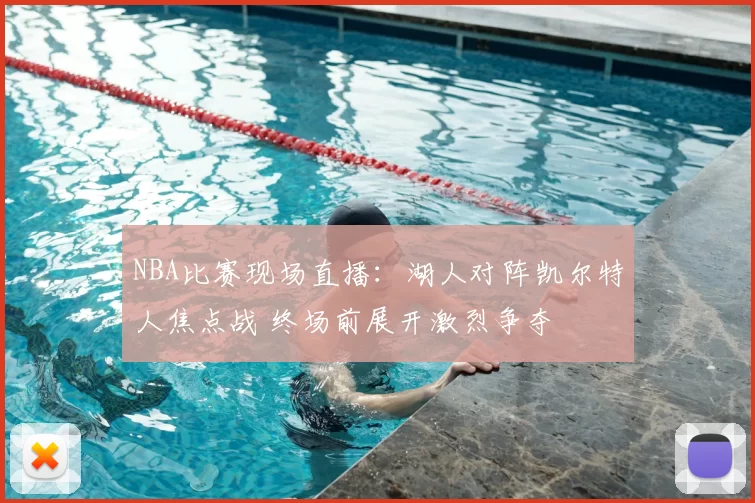 NBA比赛现场直播：湖人对阵凯尔特人焦点战 终场前展开激烈争夺