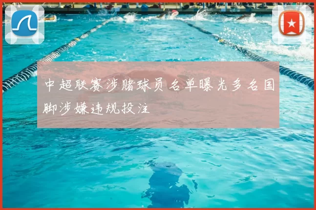 中超联赛涉赌球员名单曝光多名国脚涉嫌违规投注