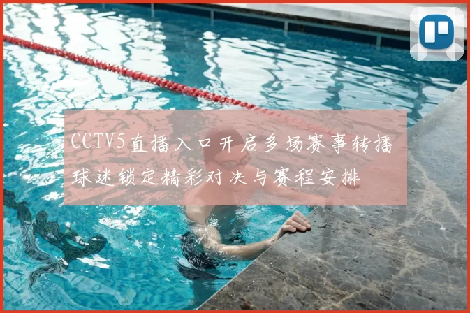 CCTV5直播入口开启多场赛事转播 球迷锁定精彩对决与赛程安排
