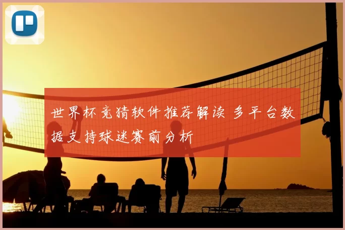 世界杯竞猜软件推荐解读 多平台数据支持球迷赛前分析