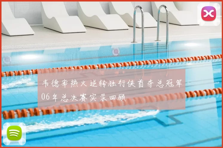 韦德率热火逆转独行侠首夺总冠军06年总决赛实录回顾