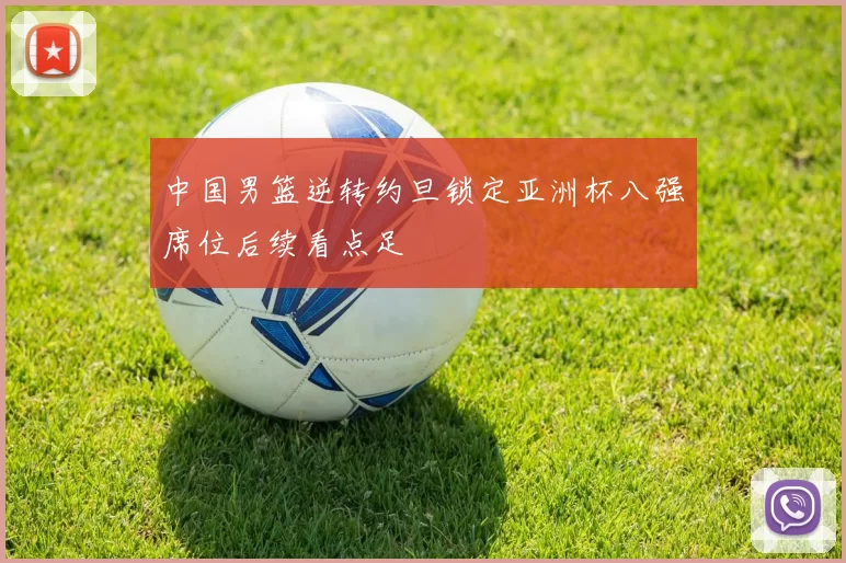 中国男篮逆转约旦锁定亚洲杯八强席位后续看点足