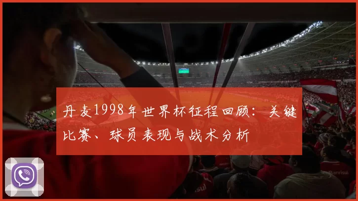 丹麦1998年世界杯征程回顾：关键比赛、球员表现与战术分析