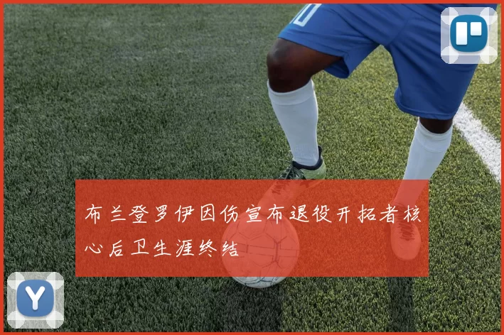 布兰登罗伊因伤宣布退役开拓者核心后卫生涯终结