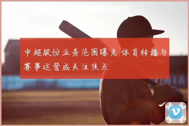 中超股份业务范围曝光 体育转播与赛事运营成关注焦点